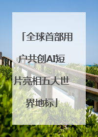 全球首部用户共创AI短片亮相五大世界地标