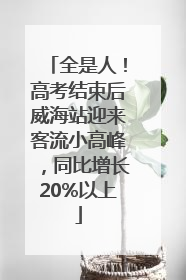 全是人！高考结束后威海站迎来客流小高峰，同比增长20%以上