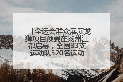 全运会群众展演龙狮项目预赛在扬州江都启幕，全国33支运动队320名运动员“龙争狮斗”