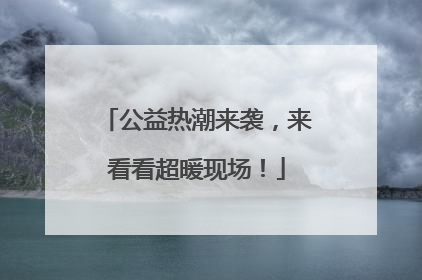 公益热潮来袭，来看看超暖现场！