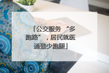 公交服务 “多跑路”，居民就医通勤少跑腿