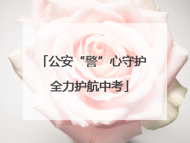 公安“警”心守护 全力护航中考