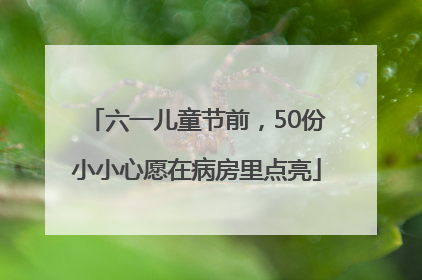 六一儿童节前，50份小小心愿在病房里点亮