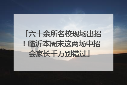六十余所名校现场出招！临沂本周末这两场中招会家长千万别错过