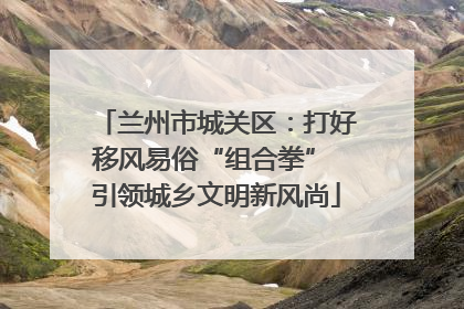 兰州市城关区：打好移风易俗“组合拳” 引领城乡文明新风尚