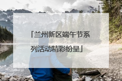 兰州新区端午节系列活动精彩纷呈