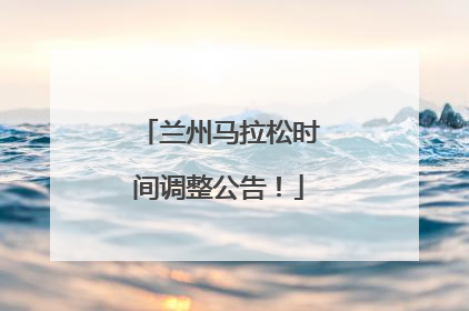 兰州马拉松时间调整公告！