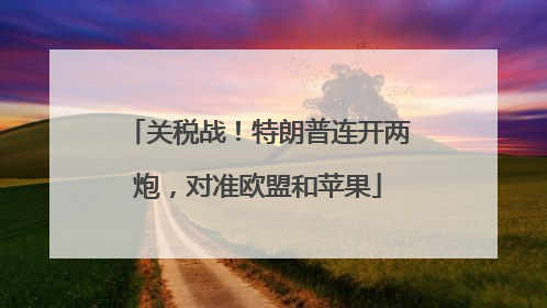 关税战！特朗普连开两炮，对准欧盟和苹果