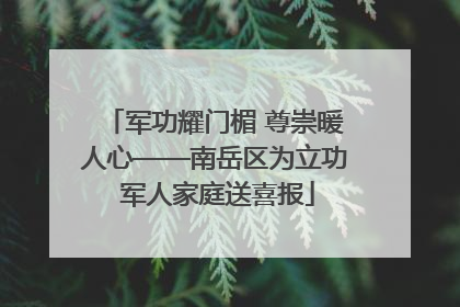 军功耀门楣 尊崇暖人心——南岳区为立功 军人家庭送喜报