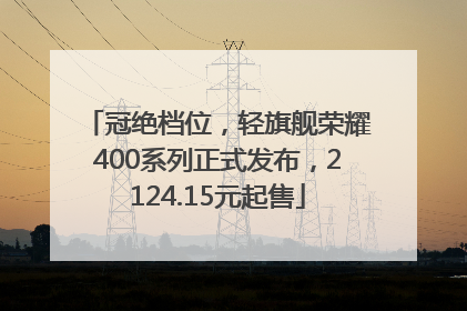 冠绝档位，轻旗舰荣耀400系列正式发布，2124.15元起售
