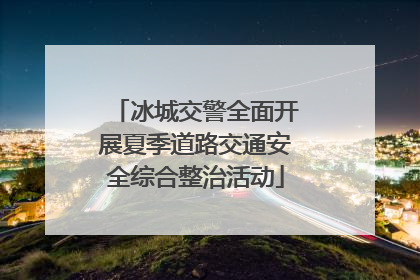 冰城交警全面开展夏季道路交通安全综合整治活动