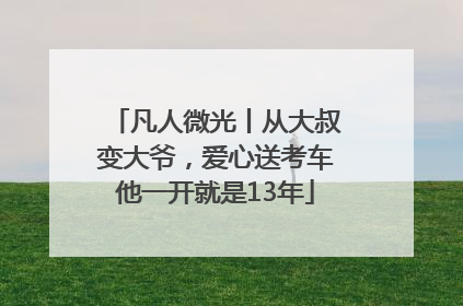 凡人微光丨从大叔变大爷，爱心送考车他一开就是13年