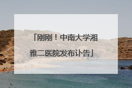 刚刚！中南大学湘雅二医院发布讣告