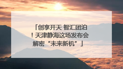 创享开天 智汇团泊！天津静海这场发布会解密“未来新机”