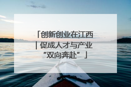 创新创业在江西｜促成人才与产业“双向奔赴”