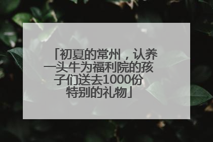 初夏的常州，认养一头牛为福利院的孩子们送去1000份特别的礼物