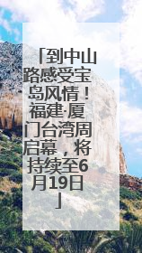 到中山路感受宝岛风情！福建·厦门台湾周启幕，将持续至6月19日