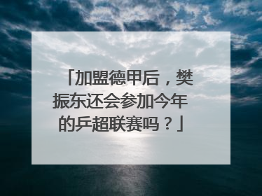加盟德甲后，樊振东还会参加今年的乒超联赛吗？