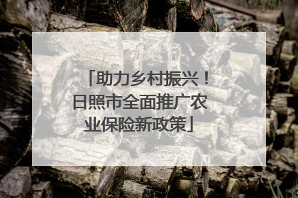 助力乡村振兴！日照市全面推广农业保险新政策