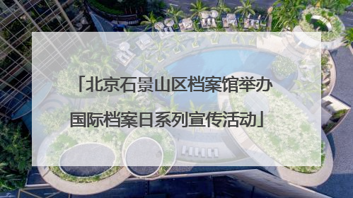 北京石景山区档案馆举办国际档案日系列宣传活动