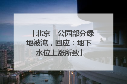 北京一公园部分绿地被淹，回应：地下水位上涨所致