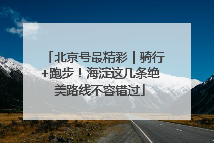 北京号最精彩｜骑行+跑步！海淀这几条绝美路线不容错过
