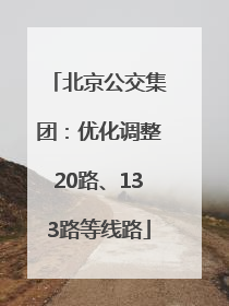 北京公交集团：优化调整20路、133路等线路