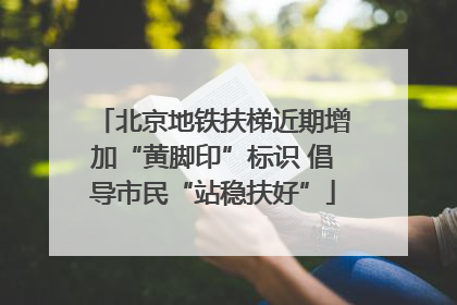 北京地铁扶梯近期增加“黄脚印”标识 倡导市民“站稳扶好”