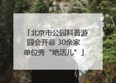 北京市公园科普游园会开幕 30余家单位秀“绝活儿”