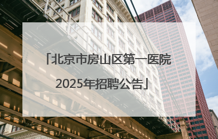 北京市房山区第一医院2025年招聘公告