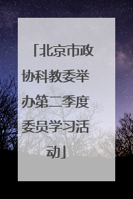 北京市政协科教委举办第二季度委员学习活动