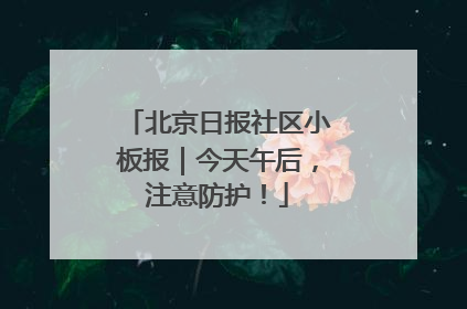 北京日报社区小板报｜今天午后，注意防护！