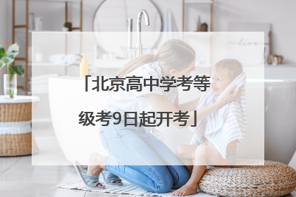 北京高中学考等级考9日起开考