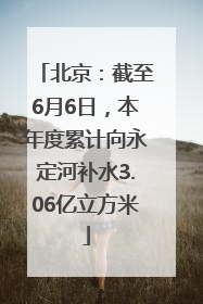 北京：截至6月6日，本年度累计向永定河补水3.06亿立方米