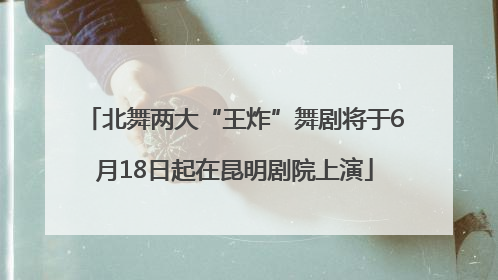北舞两大“王炸”舞剧将于6月18日起在昆明剧院上演