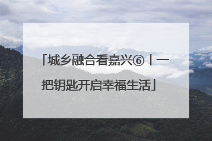 城乡融合看嘉兴⑥丨一把钥匙开启幸福生活