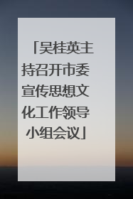 吴桂英主持召开市委宣传思想文化工作领导小组会议