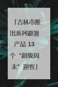 吉林市推出系列避暑产品 13个“超级周末”迎客