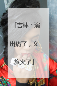 吉林：演出热了，文旅火了