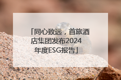 同心致远，首旅酒店集团发布2024年度ESG报告