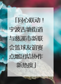 同心跃动！宁波古塘街道与慈溪市新联会篮球友谊赛点燃团结协作新热度