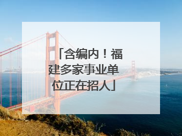 含编内！福建多家事业单位正在招人