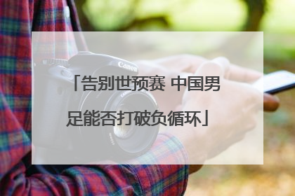 告别世预赛 中国男足能否打破负循环