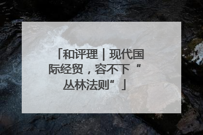 和评理｜现代国际经贸，容不下“丛林法则”