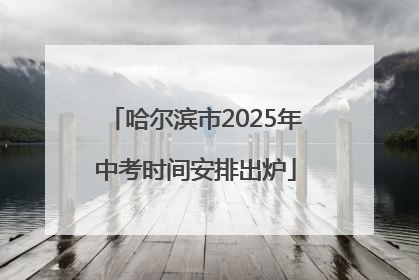 哈尔滨市2025年中考时间安排出炉