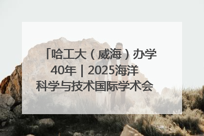 哈工大（威海）办学40年｜2025海洋科学与技术国际学术会议在威海召开