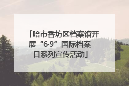 哈市香坊区档案馆开展“6·9”国际档案日系列宣传活动
