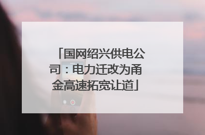 国网绍兴供电公司：电力迁改为甬金高速拓宽让道