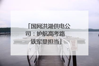 国网洪湖供电公司：护航高考路 铁军显担当