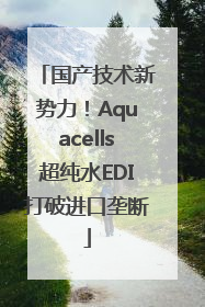 国产技术新势力！Aquacells超纯水EDI打破进口垄断